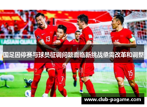 国足因停赛与球员征调问题面临新挑战亟需改革和调整