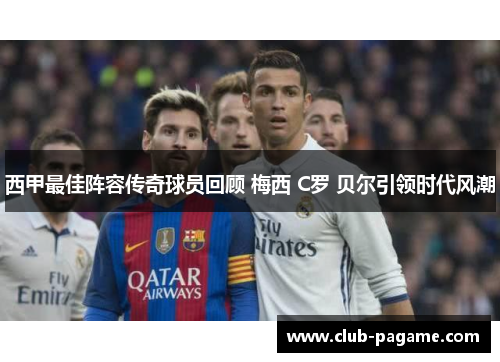 西甲最佳阵容传奇球员回顾 梅西 C罗 贝尔引领时代风潮