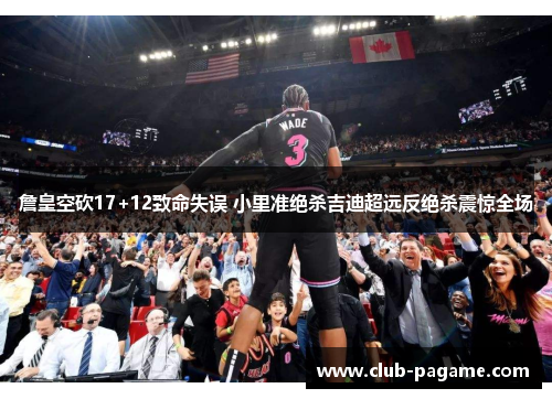 詹皇空砍17+12致命失误 小里准绝杀吉迪超远反绝杀震惊全场