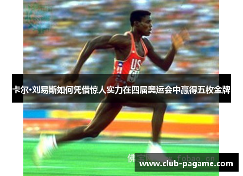 卡尔·刘易斯如何凭借惊人实力在四届奥运会中赢得五枚金牌