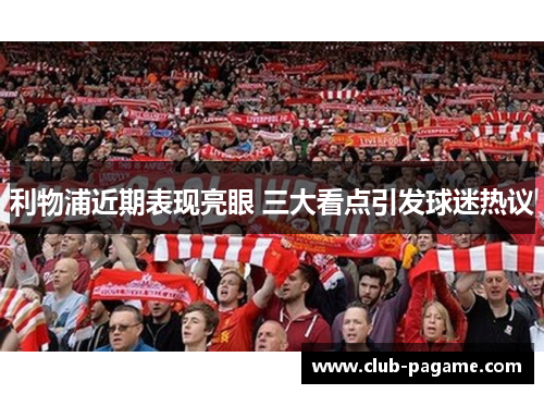 利物浦近期表现亮眼 三大看点引发球迷热议