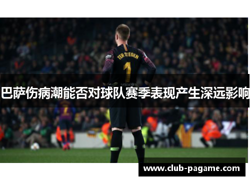 巴萨伤病潮能否对球队赛季表现产生深远影响