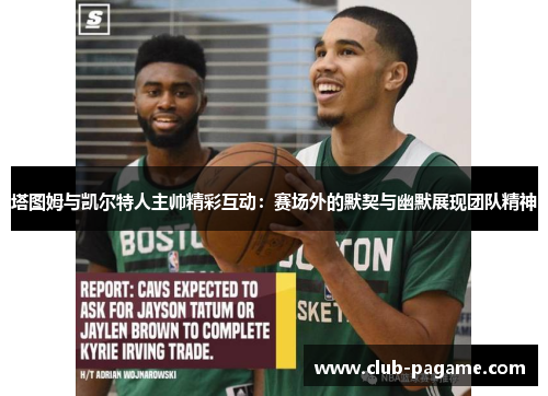 塔图姆与凯尔特人主帅精彩互动：赛场外的默契与幽默展现团队精神