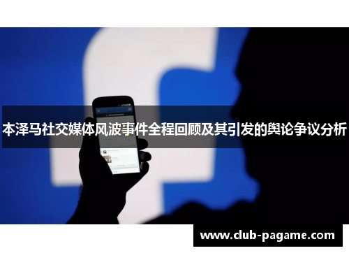 本泽马社交媒体风波事件全程回顾及其引发的舆论争议分析