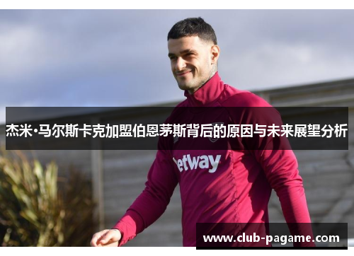 杰米·马尔斯卡克加盟伯恩茅斯背后的原因与未来展望分析