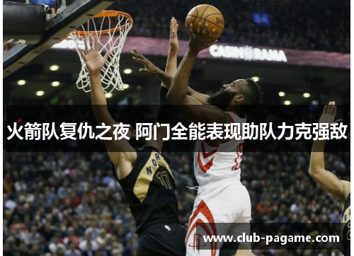 火箭队复仇之夜 阿门全能表现助队力克强敌