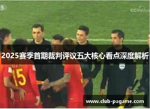 2025赛季首期裁判评议五大核心看点深度解析