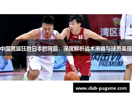 中国男篮狂胜日本的背后：深度解析战术策略与球员表现