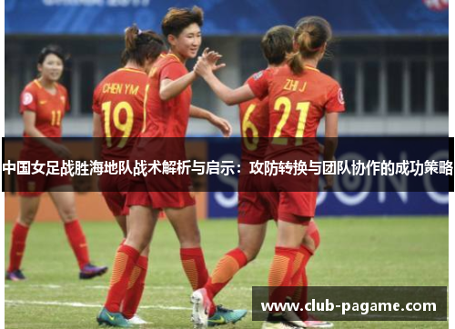 中国女足战胜海地队战术解析与启示：攻防转换与团队协作的成功策略