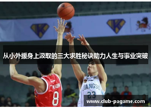 从小外援身上汲取的三大求胜秘诀助力人生与事业突破