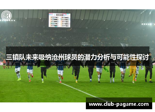 三镇队未来吸纳沧州球员的潜力分析与可能性探讨