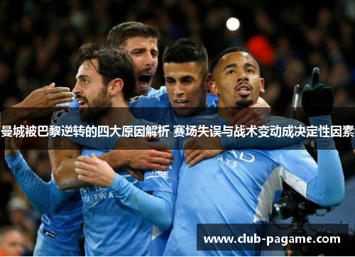 曼城被巴黎逆转的四大原因解析 赛场失误与战术变动成决定性因素 曼城被巴黎逆转的四大原因解析 赛场失误与战术变动成决定性因素