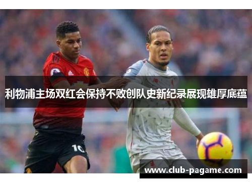 利物浦主场双红会保持不败创队史新纪录展现雄厚底蕴