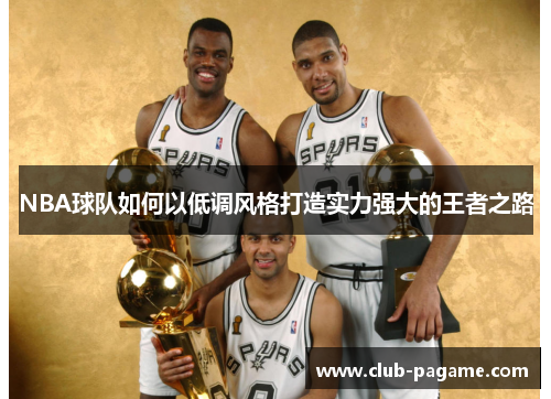 NBA球队如何以低调风格打造实力强大的王者之路