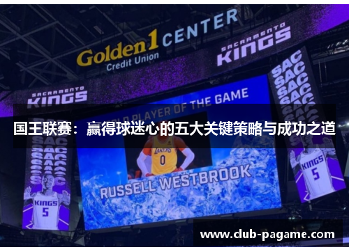 国王联赛：赢得球迷心的五大关键策略与成功之道