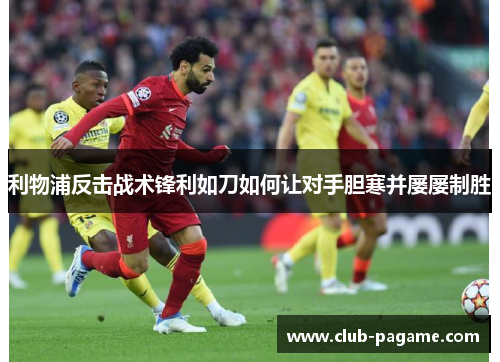 利物浦反击战术锋利如刀如何让对手胆寒并屡屡制胜