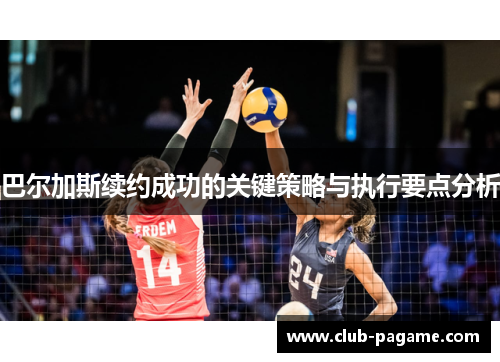 巴尔加斯续约成功的关键策略与执行要点分析 巴尔加斯续约成功的关键策略与执行要点分析