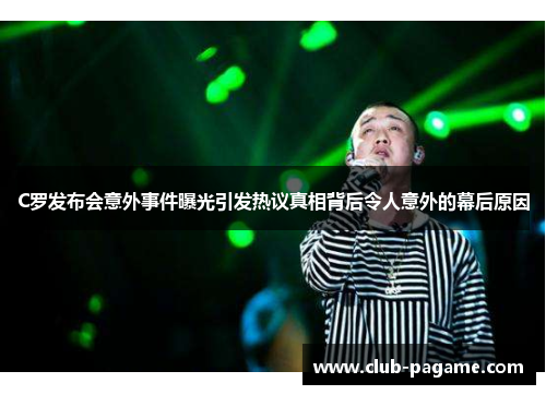 C罗发布会意外事件曝光引发热议真相背后令人意外的幕后原因