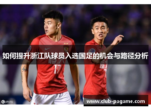如何提升浙江队球员入选国足的机会与路径分析 如何提升浙江队球员入选国足的机会与路径分析