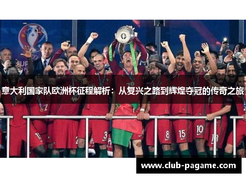 意大利国家队欧洲杯征程解析：从复兴之路到辉煌夺冠的传奇之旅