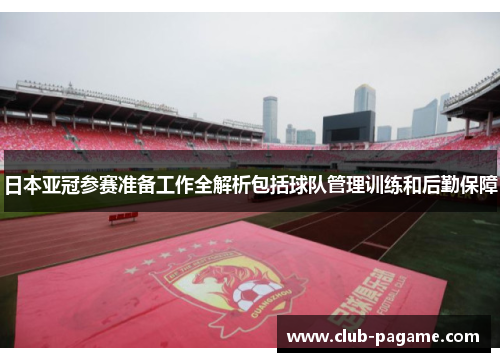 日本亚冠参赛准备工作全解析包括球队管理训练和后勤保障