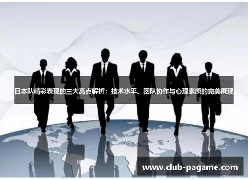 日本队精彩表现的三大亮点解析：技术水平、团队协作与心理素质的完美展现