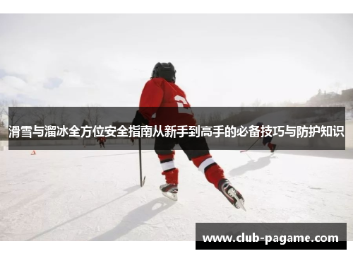 滑雪与溜冰全方位安全指南从新手到高手的必备技巧与防护知识