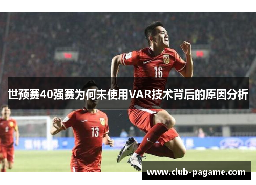 世预赛40强赛为何未使用VAR技术背后的原因分析