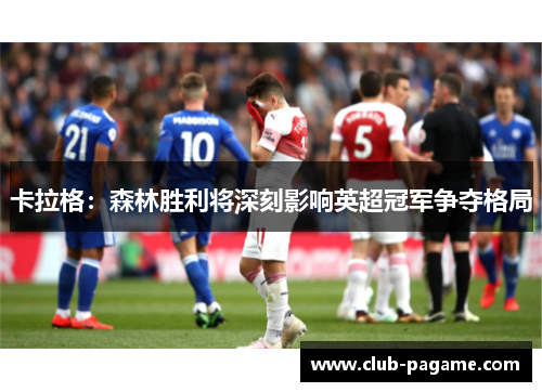 卡拉格：森林胜利将深刻影响英超冠军争夺格局