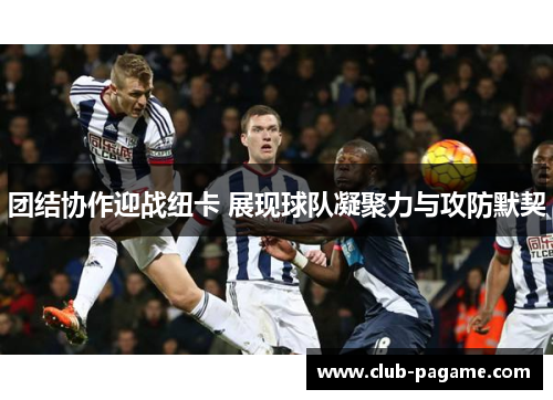 团结协作迎战纽卡 展现球队凝聚力与攻防默契