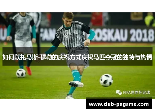 如何以托马斯-穆勒的庆祝方式庆祝马匹夺冠的独特与热情