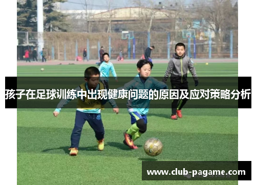 孩子在足球训练中出现健康问题的原因及应对策略分析