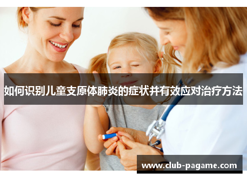 如何识别儿童支原体肺炎的症状并有效应对治疗方法