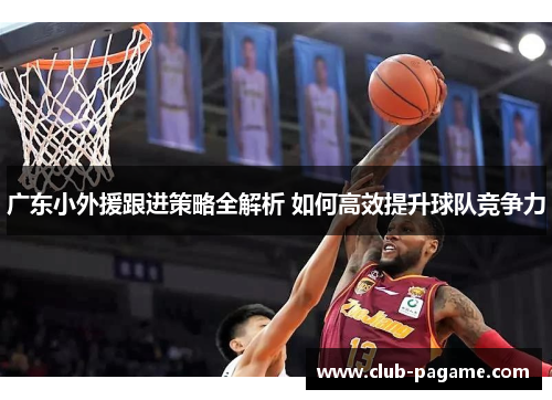广东小外援跟进策略全解析 如何高效提升球队竞争力
