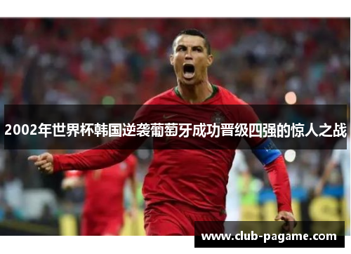 2002年世界杯韩国逆袭葡萄牙成功晋级四强的惊人之战