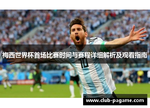 梅西世界杯首场比赛时间与赛程详细解析及观看指南