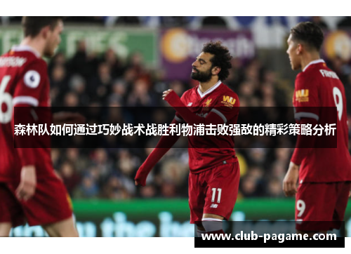 森林队如何通过巧妙战术战胜利物浦击败强敌的精彩策略分析