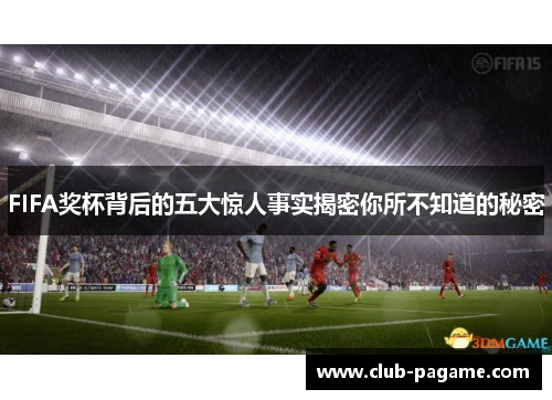 FIFA奖杯背后的五大惊人事实揭密你所不知道的秘密