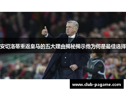 安切洛蒂重返皇马的五大理由揭秘揭示他为何是最佳选择