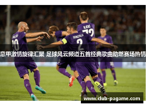 意甲激情旋律汇聚 足球风云频道五首经典歌曲助燃赛场热情