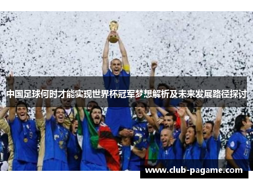 中国足球何时才能实现世界杯冠军梦想解析及未来发展路径探讨