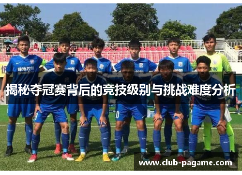 揭秘夺冠赛背后的竞技级别与挑战难度分析