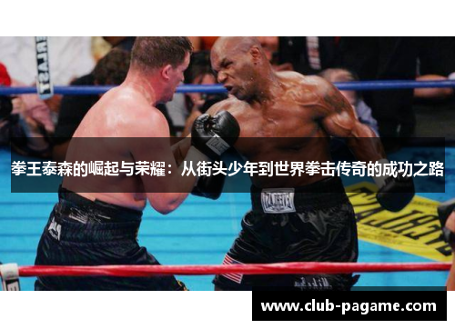 拳王泰森的崛起与荣耀：从街头少年到世界拳击传奇的成功之路