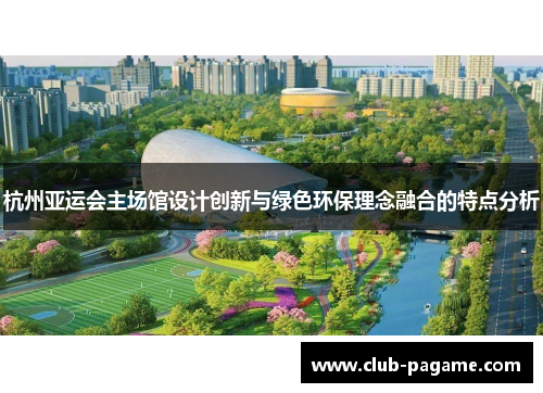 杭州亚运会主场馆设计创新与绿色环保理念融合的特点分析