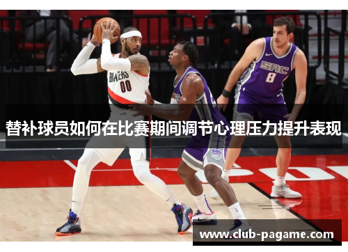 替补球员如何在比赛期间调节心理压力提升表现