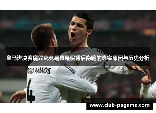 皇马进决赛魔咒究竟是真是假背后隐藏的真实原因与历史分析