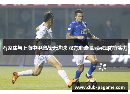 石家庄与上海中甲激战无进球 双方难破僵局展现防守实力