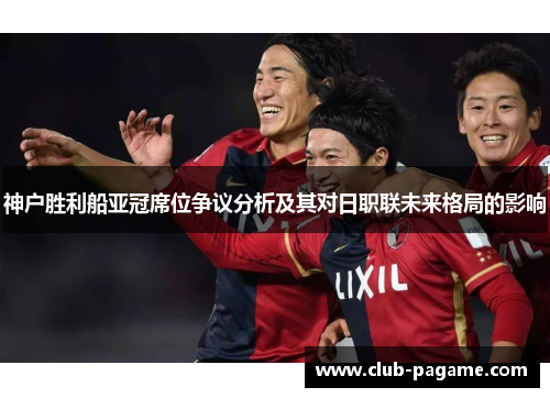 神户胜利船亚冠席位争议分析及其对日职联未来格局的影响