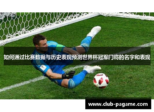 如何通过比赛数据与历史表现预测世界杯冠军门将的名字和表现