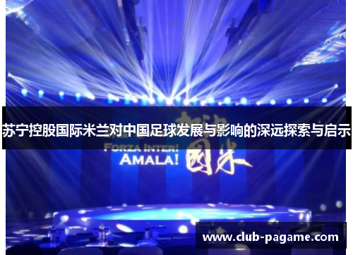 苏宁控股国际米兰对中国足球发展与影响的深远探索与启示